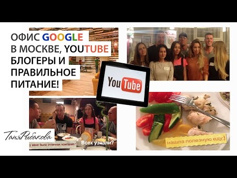 Офис Google в Москве, Youtube блогеры и правильное питание!