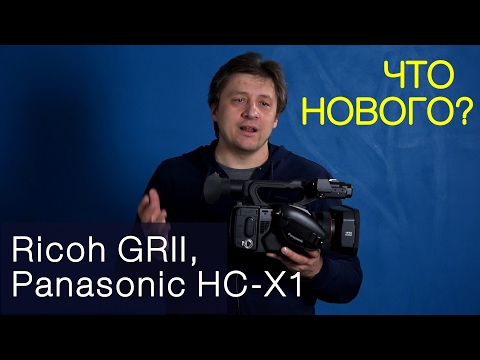 Что нового? Panasonic HC-X1, Ricoh GRII. Дайджест-обзор