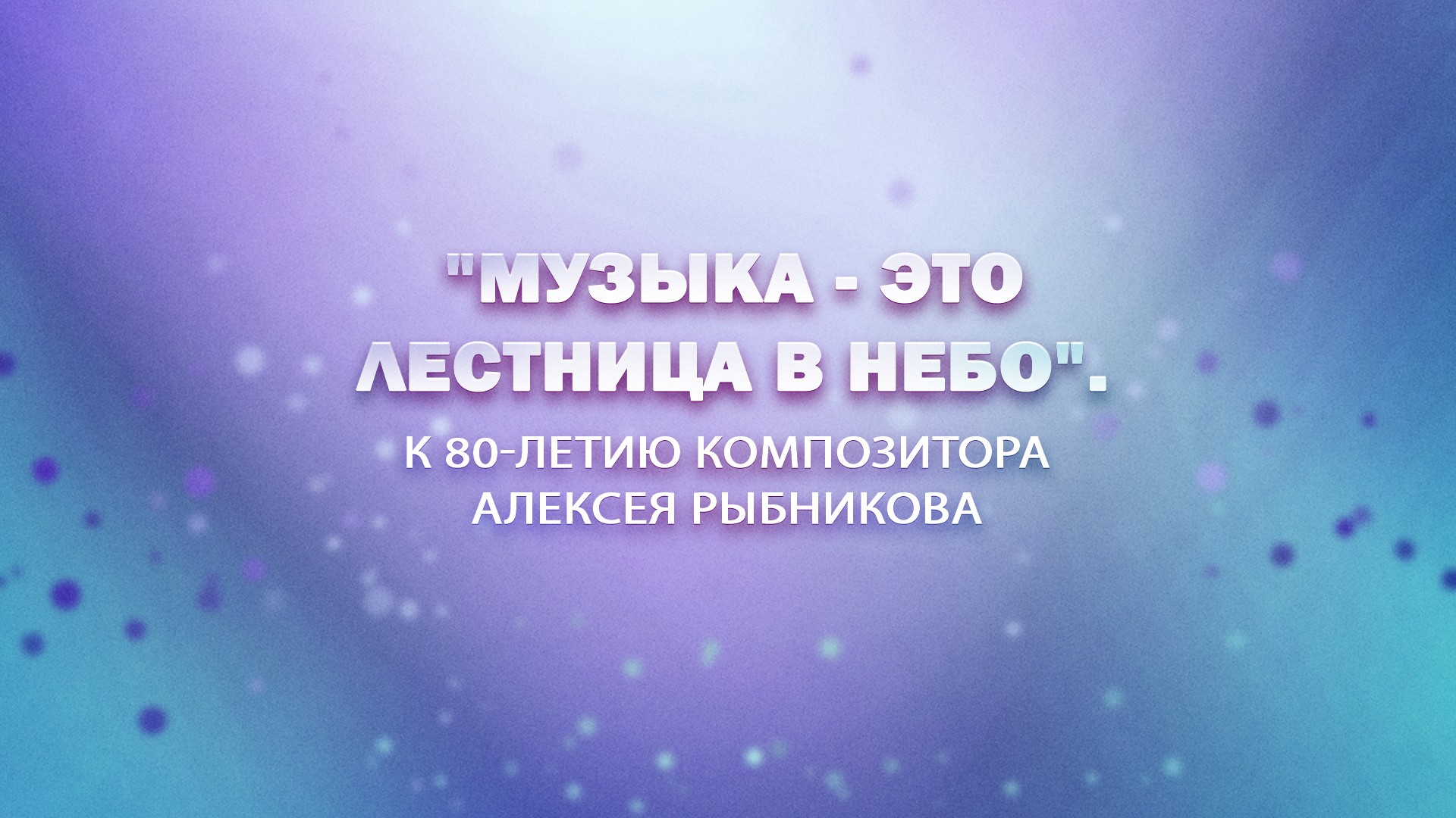 Премьера. "Музыка - это лестница в небо". К 80-летию композитора Алексея Рыбникова